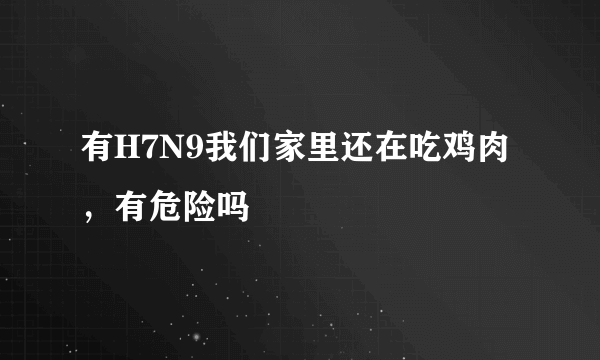 有H7N9我们家里还在吃鸡肉，有危险吗