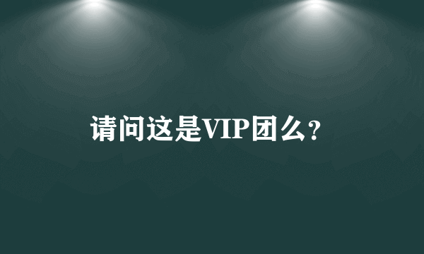 请问这是VIP团么？