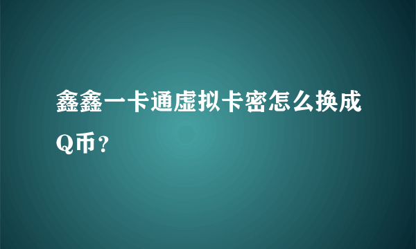 鑫鑫一卡通虚拟卡密怎么换成Q币？