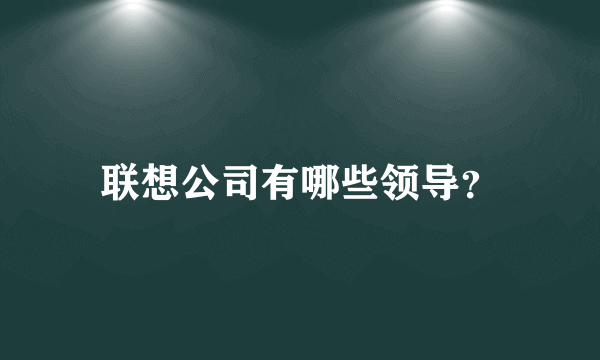 联想公司有哪些领导？