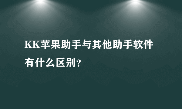 KK苹果助手与其他助手软件有什么区别？