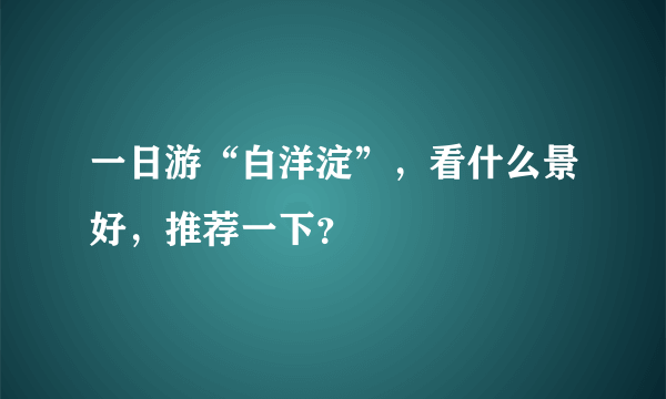 一日游“白洋淀”，看什么景好，推荐一下？