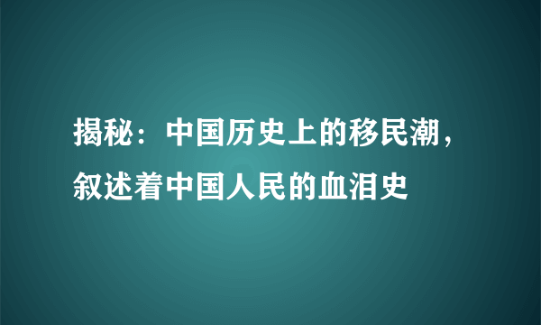 揭秘：中国历史上的移民潮，叙述着中国人民的血泪史