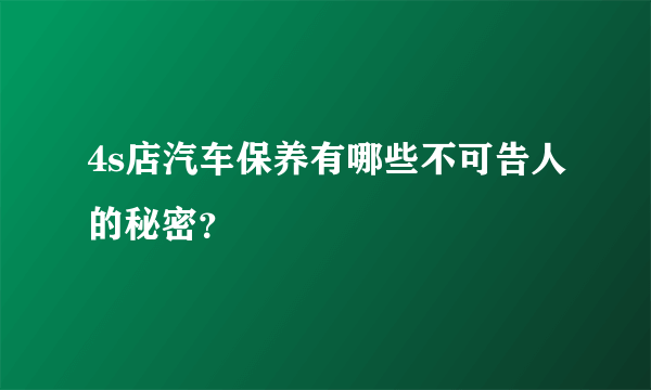 4s店汽车保养有哪些不可告人的秘密？