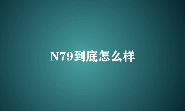 N79到底怎么样