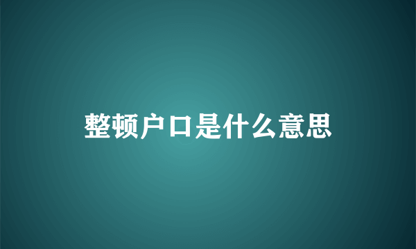 整顿户口是什么意思