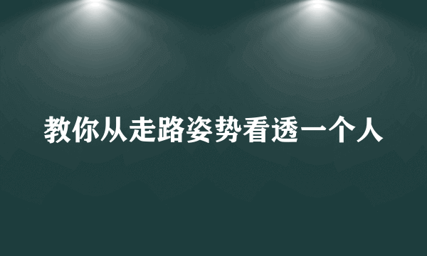 教你从走路姿势看透一个人