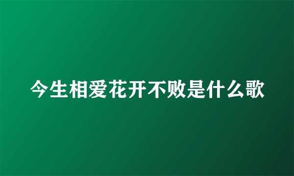 今生相爱花开不败是什么歌