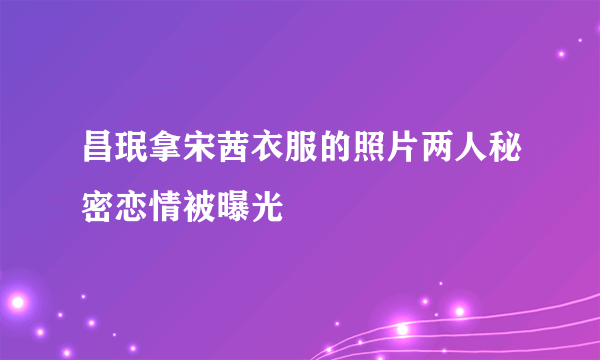 昌珉拿宋茜衣服的照片两人秘密恋情被曝光