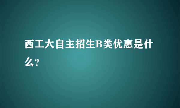 西工大自主招生B类优惠是什么？