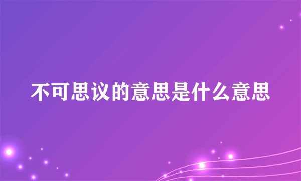 不可思议的意思是什么意思