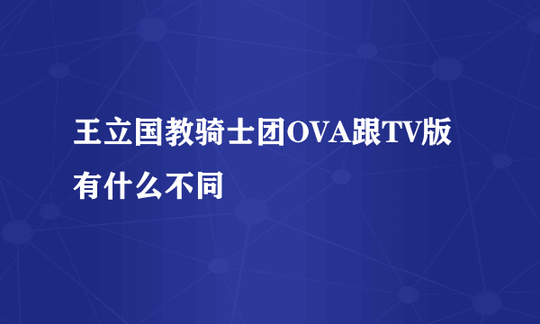 王立国教骑士团OVA跟TV版有什么不同