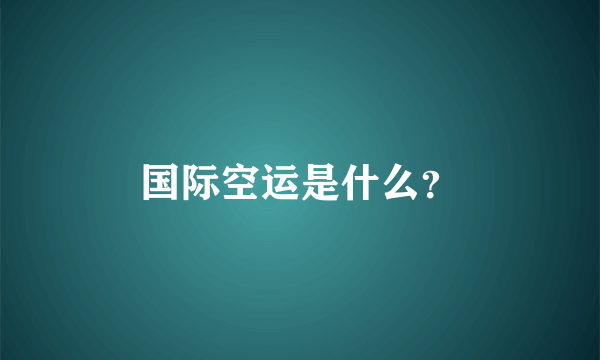 国际空运是什么？