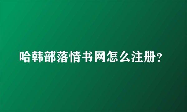 哈韩部落情书网怎么注册？