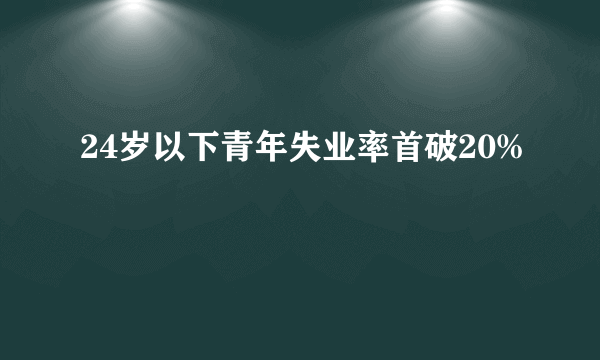 24岁以下青年失业率首破20%