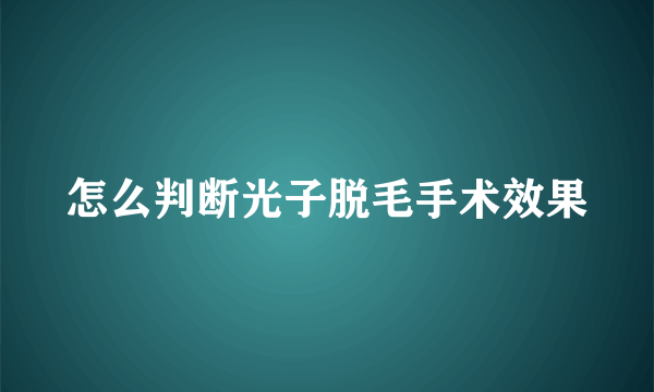 怎么判断光子脱毛手术效果