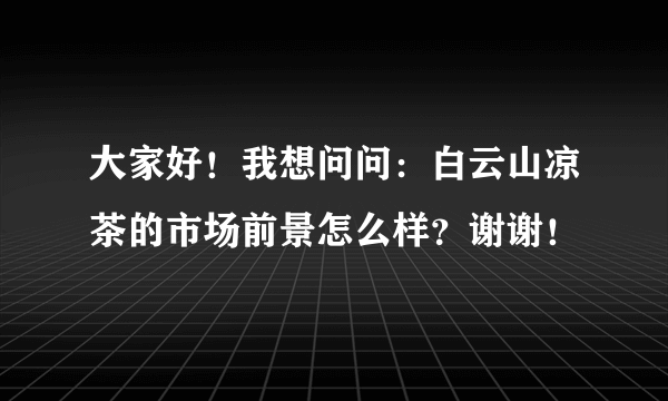 大家好！我想问问：白云山凉茶的市场前景怎么样？谢谢！