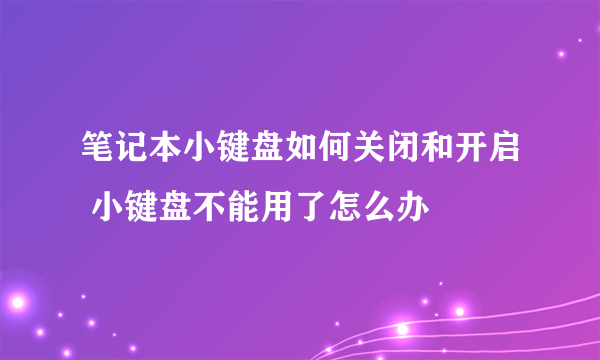 笔记本小键盘如何关闭和开启 小键盘不能用了怎么办