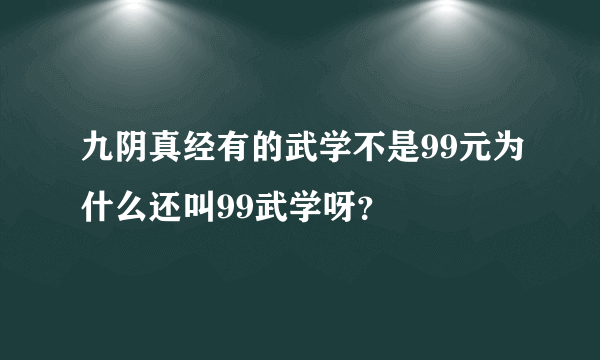 九阴真经有的武学不是99元为什么还叫99武学呀？