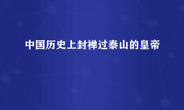 中国历史上封禅过泰山的皇帝