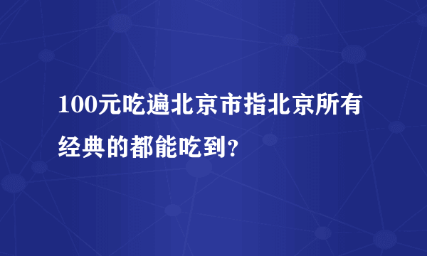 100元吃遍北京市指北京所有经典的都能吃到？