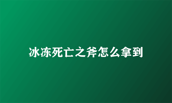 冰冻死亡之斧怎么拿到