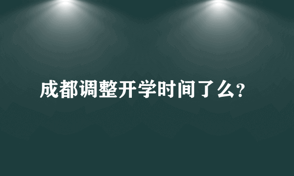 成都调整开学时间了么？