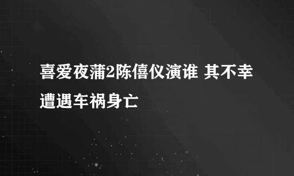 喜爱夜蒲2陈僖仪演谁 其不幸遭遇车祸身亡