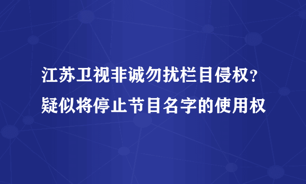 江苏卫视非诚勿扰栏目侵权？疑似将停止节目名字的使用权