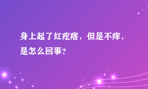 身上起了红疙瘩，但是不痒，是怎么回事？