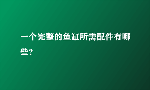 一个完整的鱼缸所需配件有哪些？