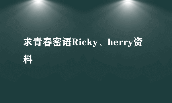 求青春密语Ricky、herry资料