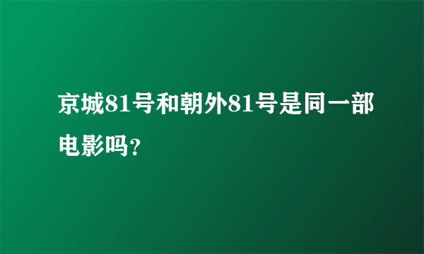 京城81号和朝外81号是同一部电影吗？