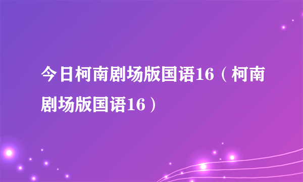 今日柯南剧场版国语16（柯南剧场版国语16）