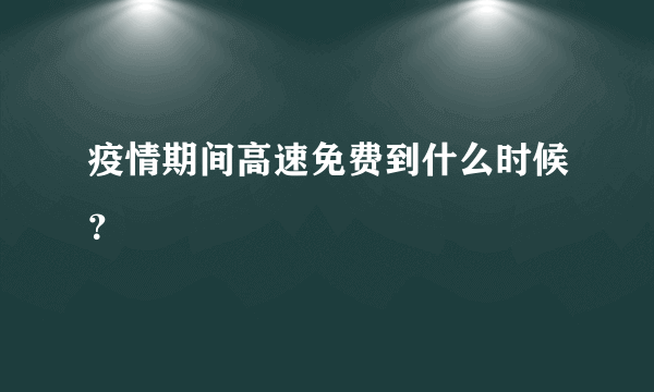 疫情期间高速免费到什么时候？