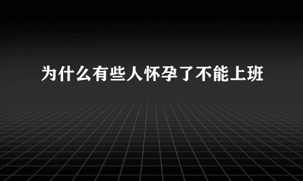 为什么有些人怀孕了不能上班