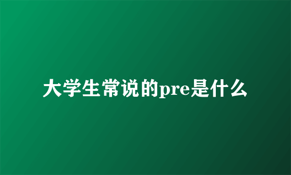 大学生常说的pre是什么