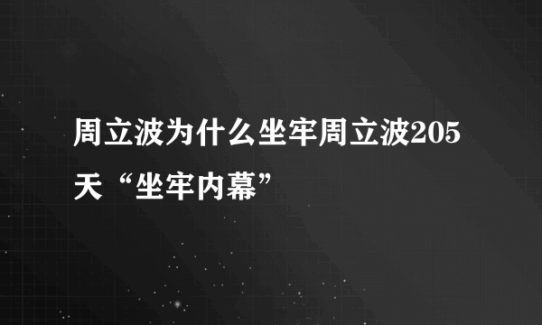 周立波为什么坐牢周立波205天“坐牢内幕”