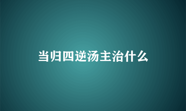 当归四逆汤主治什么