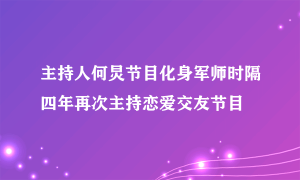 主持人何炅节目化身军师时隔四年再次主持恋爱交友节目