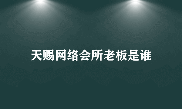 天赐网络会所老板是谁