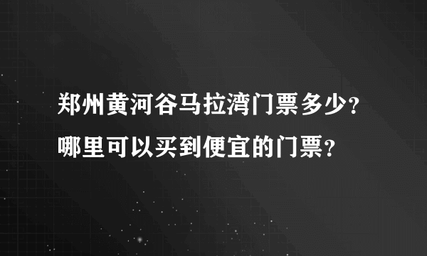 郑州黄河谷马拉湾门票多少？哪里可以买到便宜的门票？