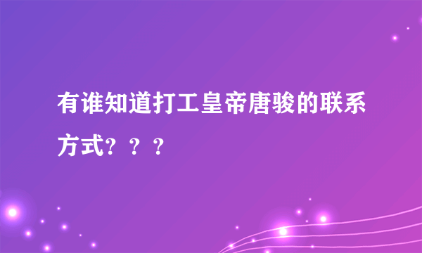 有谁知道打工皇帝唐骏的联系方式？？？