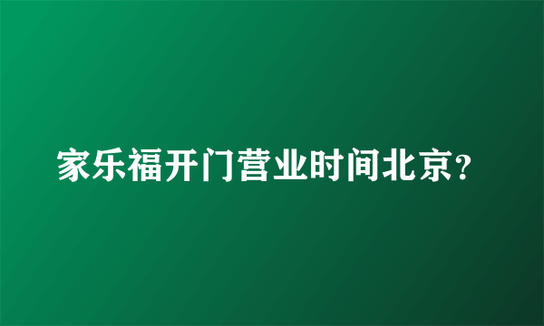 家乐福开门营业时间北京？