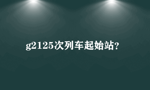 g2125次列车起始站？