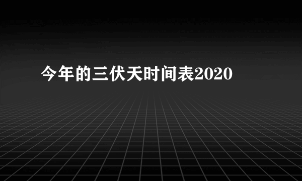 今年的三伏天时间表2020