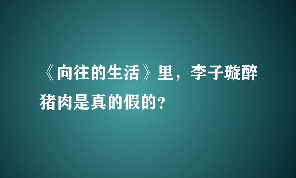 《向往的生活》里，李子璇醉猪肉是真的假的？