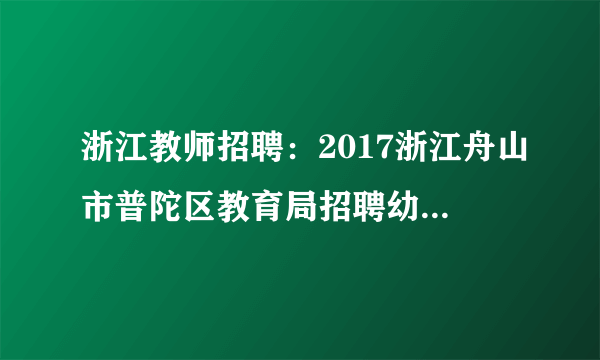 浙江教师招聘：2017浙江舟山市普陀区教育局招聘幼儿园教师5人公告