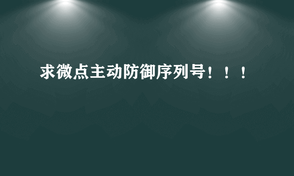 求微点主动防御序列号！！！