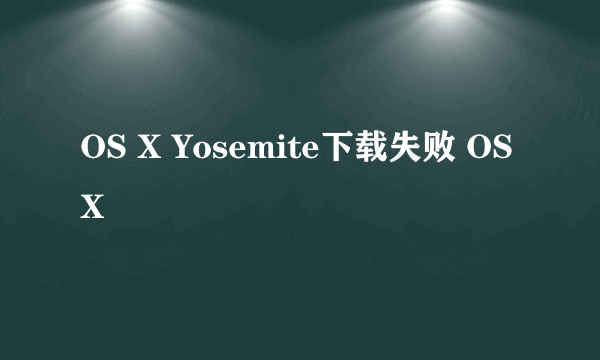 OS X Yosemite下载失败 OS X